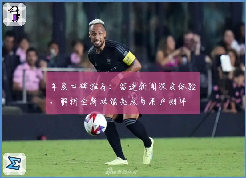 年度口碑推荐：雷速新闻深度体验，解析全新功能亮点与用户测评