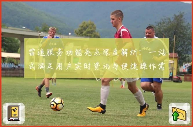 雷速服务功能亮点深度解析：一站式满足用户实时资讯与便捷操作需求