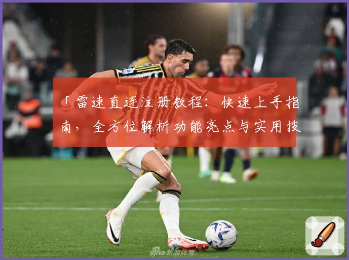 「雷速直连注册教程：快速上手指南，全方位解析功能亮点与实用技巧」