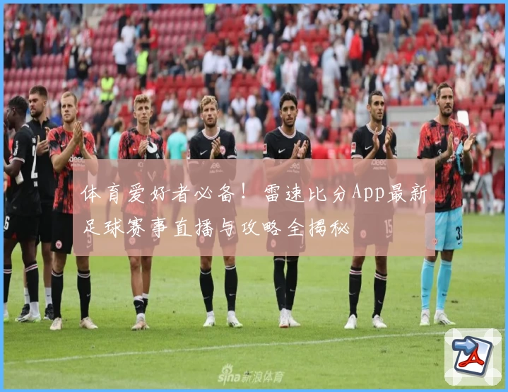 体育爱好者必备!雷速比分App最新足球赛事直播与攻略全揭秘