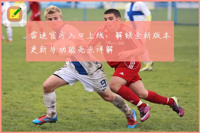 雷速官方入口上线，解锁全新版本更新与功能亮点详解