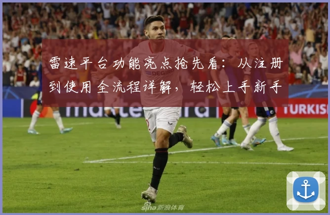 雷速平台功能亮点抢先看：从注册到使用全流程详解，轻松上手新手必读指南
