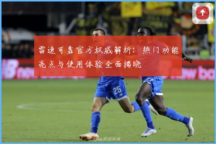 雷速可靠官方权威解析：热门功能亮点与使用体验全面揭晓