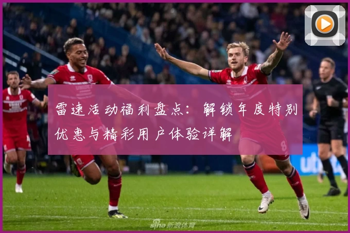 雷速活动福利盘点：解锁年度特别优惠与精彩用户体验详解