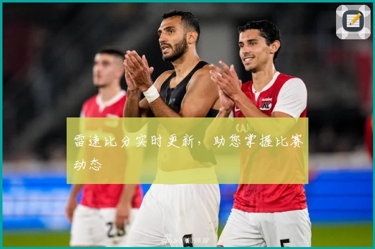 雷速比分实时更新,助您掌握比赛动态