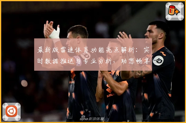最新版雷速体育功能亮点解析：实时数据推送与专业分析，助您畅享无缝体验