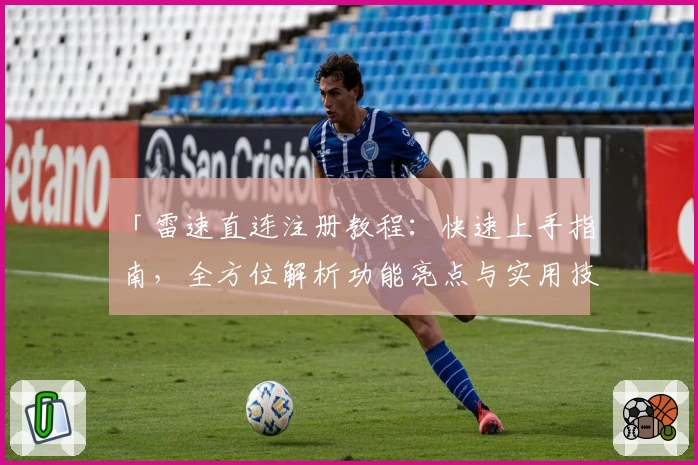 「雷速直连注册教程：快速上手指南，全方位解析功能亮点与实用技巧」