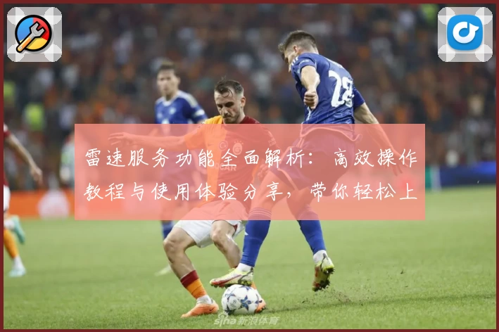 雷速服务功能全面解析：高效操作教程与使用体验分享，带你轻松上手新手指南