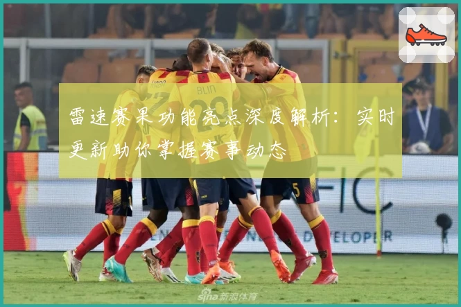 雷速赛果功能亮点深度解析：实时更新助你掌握赛事动态