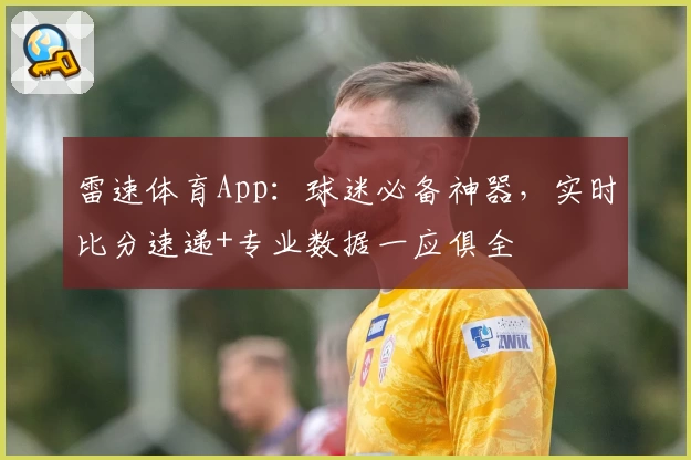 雷速体育App:球迷必备神器,实时比分速递+专业数据一应俱全