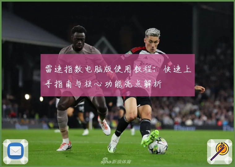 雷速指数电脑版使用教程：快速上手指南与核心功能亮点解析