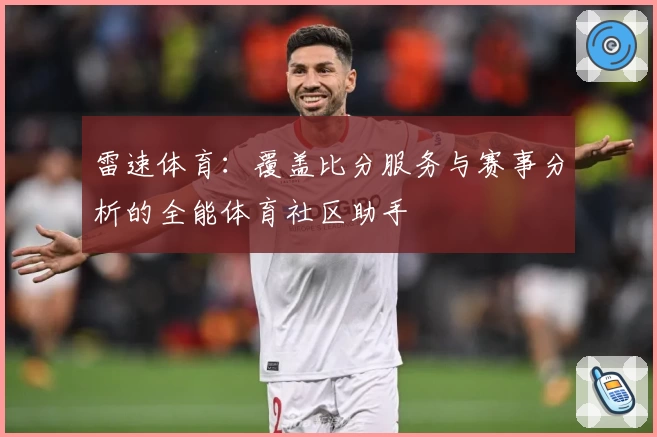 雷速体育:覆盖比分服务与赛事分析的全能体育社区助手