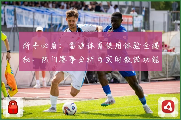 新手必看:雷速体育使用体验全揭秘,热门赛事分析与实时数据功能全面测评