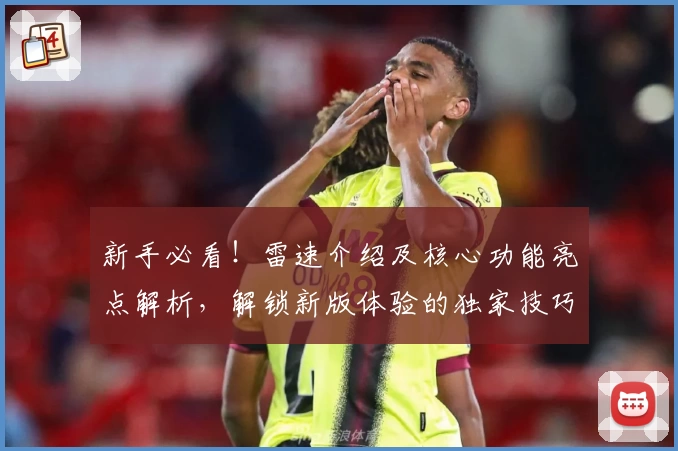 新手必看！雷速介绍及核心功能亮点解析，解锁新版体验的独家技巧