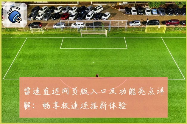 雷速直连网页版入口及功能亮点详解:畅享极速连接新体验