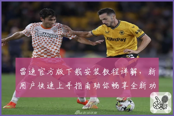 雷速官方版下载安装教程详解,新用户快速上手指南助你畅享全新功能体验